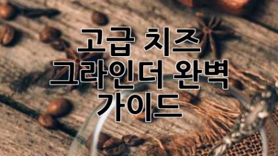 고급 치즈 그라인더: 완벽 가이드